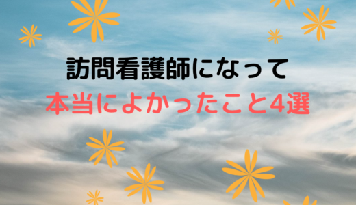 訪問看護師になって本当によかったこと　4選