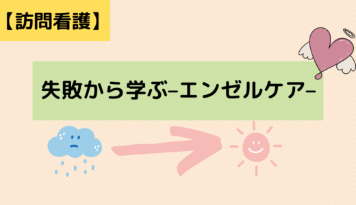 【訪問看護】失敗例から学ぶ–エンゼルケア–