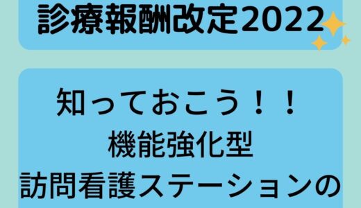 【診療報酬改定2022】知っておこう！！機能強化型訪問看護ステーションの見直しについて